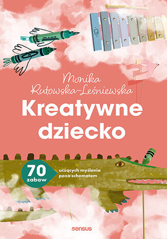Kreatywne dziecko Sensus — poradnik z 70 zabawami wspierającymi myślenie poza schematem