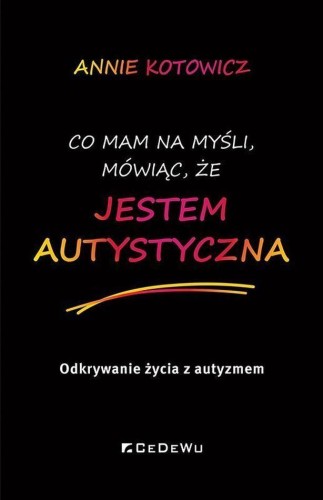 Okładka książki 'Co mam na myśli, mówiąc, że jestem autystyczna' autorstwa Annie Kotowicz z wydawnictwa CeDeWu