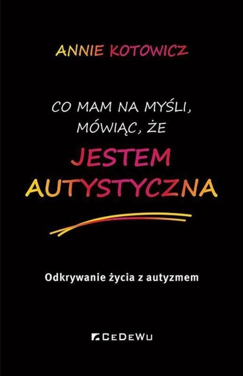 Okładka książki 'Co mam na myśli, mówiąc, że jestem autystyczna' autorstwa Annie Kotowicz z wydawnictwa CeDeWu